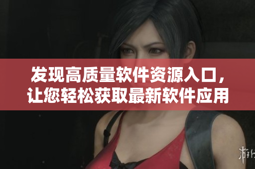 發(fā)現(xiàn)高質(zhì)量軟件資源入口，讓您輕松獲取最新軟件應(yīng)用