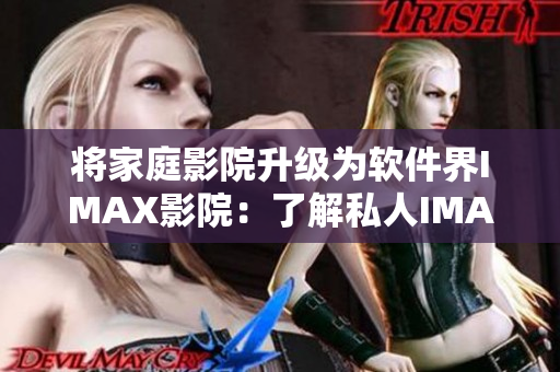 將家庭影院升級(jí)為軟件界IMAX影院：了解私人IMAX情侶影院技術(shù)詳情