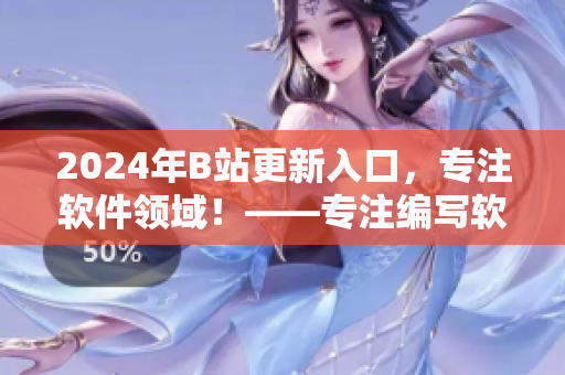 2024年B站更新入口，專注軟件領(lǐng)域！——專注編寫軟件相關(guān)文章的獨(dú)家報(bào)道