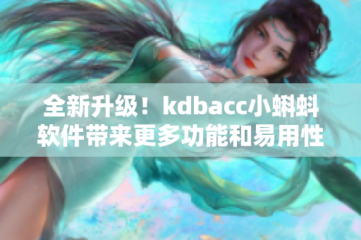 全新升級(jí)！kdbacc小蝌蚪軟件帶來更多功能和易用性