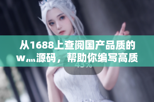 從1688上查閱國產(chǎn)品質(zhì)的w灬源碼，幫助你編寫高質(zhì)量軟件的文章.