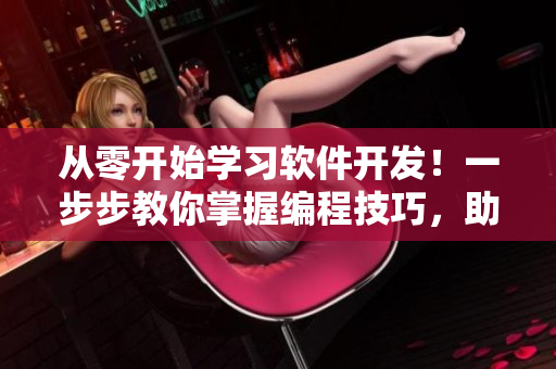 從零開始學(xué)習(xí)軟件開發(fā)！一步步教你掌握編程技巧，助力職場轉(zhuǎn)型！