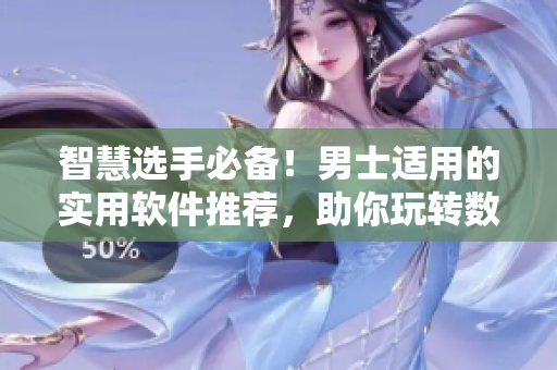 智慧選手必備！男士適用的實(shí)用軟件推薦，助你玩轉(zhuǎn)數(shù)碼世界