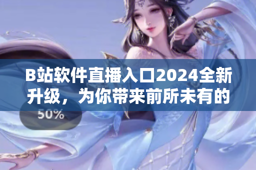 B站軟件直播入口2024全新升級(jí)，為你帶來前所未有的視聽盛宴