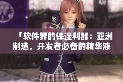 「軟件界的保濕利器：亞洲制造，開發(fā)者必備的精華液」