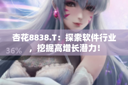 杏花8838.T：探索軟件行業(yè)，挖掘高增長(zhǎng)潛力！