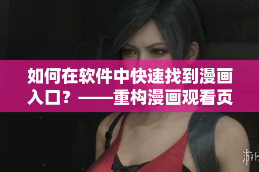 如何在軟件中快速找到漫畫入口？——重構(gòu)漫畫觀看頁面體驗(yàn)