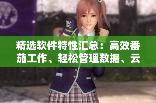 精選軟件特性匯總：高效番茄工作、輕松管理數(shù)據(jù)、云端存儲(chǔ)與分享