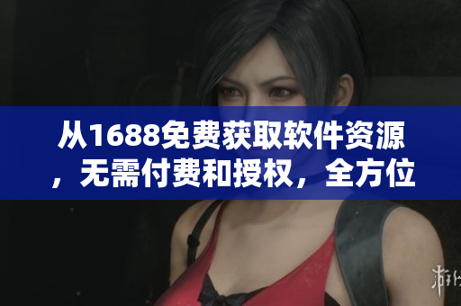 從1688免費(fèi)獲取軟件資源，無需付費(fèi)和授權(quán)，全方位推薦成品網(wǎng)站源碼