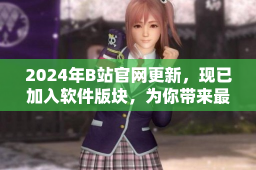 2024年B站官網(wǎng)更新，現(xiàn)已加入軟件版塊，為你帶來最新的軟件動態(tài)和教程！