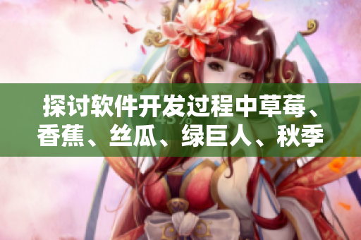 探討軟件開發(fā)過程中草莓、香蕉、絲瓜、綠巨人、秋季等元素的實用價值