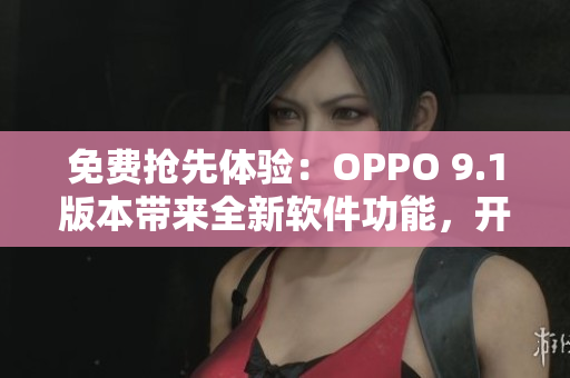 免費搶先體驗：OPPO 9.1版本帶來全新軟件功能，開啟智能生活新篇章