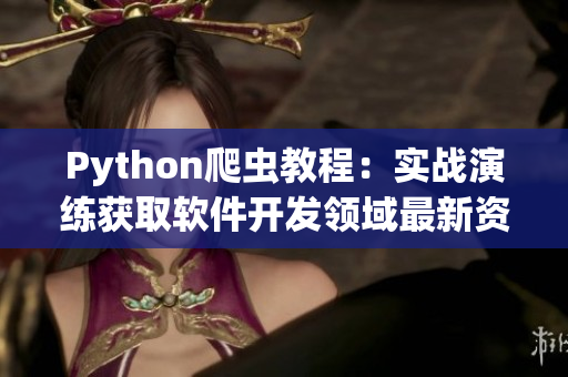 Python爬蟲教程：實(shí)戰(zhàn)演練獲取軟件開發(fā)領(lǐng)域最新資訊