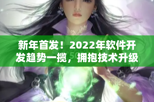 新年首發(fā)！2022年軟件開(kāi)發(fā)趨勢(shì)一攬，擁抱技術(shù)升級(jí)與創(chuàng)新驅(qū)動(dòng)