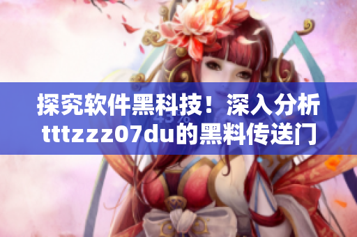 探究軟件黑科技！深入分析tttzzz07du的黑料傳送門