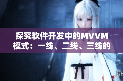探究軟件開發(fā)中的MVVM模式：一線、二線、三線的區(qū)別是什么？