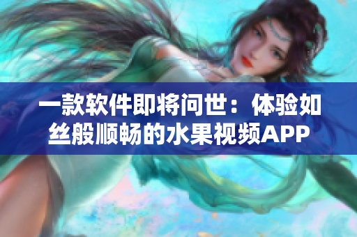 一款軟件即將問世：體驗如絲般順暢的水果視頻APP