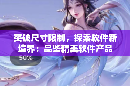 突破尺寸限制，探索軟件新境界：品鑒精美軟件產(chǎn)品