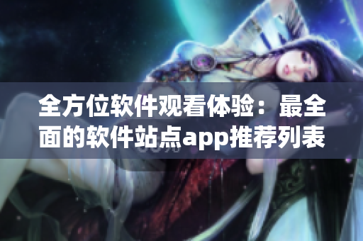 全方位軟件觀看體驗(yàn)：最全面的軟件站點(diǎn)app推薦列表