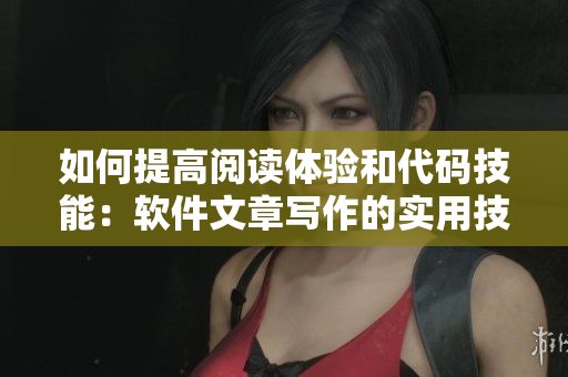 如何提高閱讀體驗(yàn)和代碼技能：軟件文章寫(xiě)作的實(shí)用技巧探究