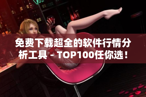 免費(fèi)下載超全的軟件行情分析工具 - TOP100任你選！