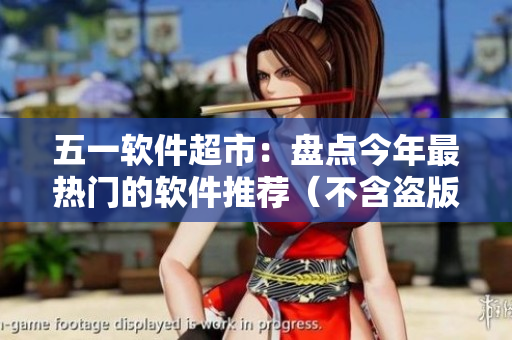五一軟件超市：盤(pán)點(diǎn)今年最熱門(mén)的軟件推薦（不含盜版軟件）