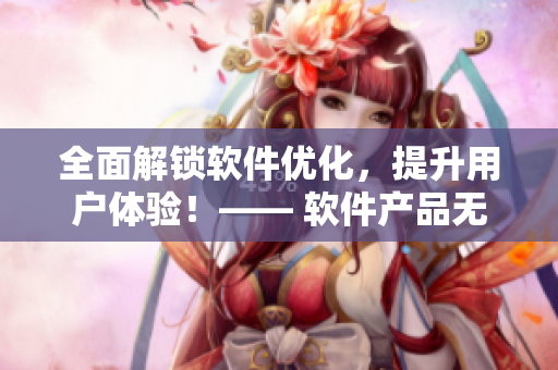 全面解鎖軟件優(yōu)化，提升用戶體驗(yàn)！—— 軟件產(chǎn)品無尺碼化研究與應(yīng)用