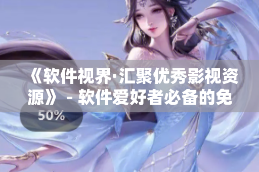 《軟件視界·匯聚優(yōu)秀影視資源》 - 軟件愛(ài)好者必備的免費(fèi)在線觀影平臺(tái)