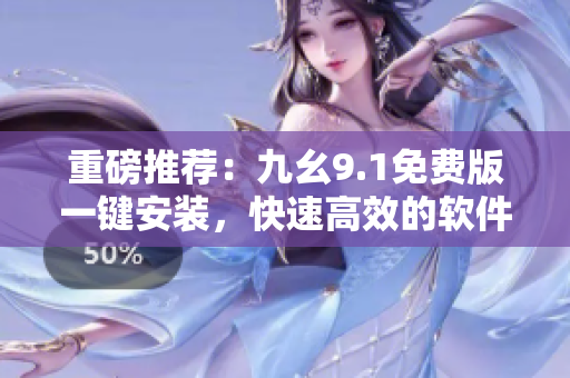 重磅推薦：九幺9.1免費(fèi)版一鍵安裝，快速高效的軟件開發(fā)神器