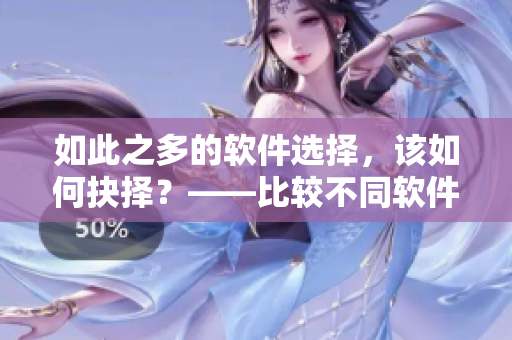 如此之多的軟件選擇，該如何抉擇？——比較不同軟件的關(guān)鍵特性
