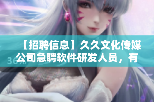 【招聘信息】久久文化傳媒公司急聘軟件研發(fā)人員，有機(jī)會成為軟件專家！