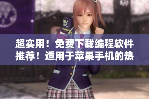 超實(shí)用！免費(fèi)下載編程軟件推薦！適用于蘋果手機(jī)的熱門APP大揭秘