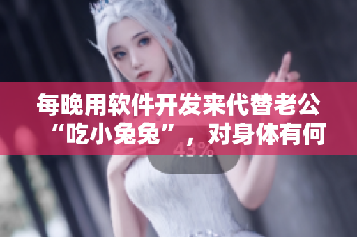 每晚用軟件開發(fā)來代替老公“吃小兔兔”，對身體有何益處？