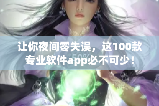 讓你夜間零失誤，這100款專業(yè)軟件app必不可少！