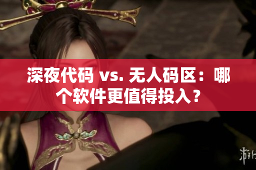 深夜代碼 vs. 無人碼區(qū)：哪個軟件更值得投入？