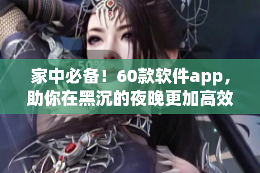 家中必備！60款軟件app，助你在黑沉的夜晚更加高效有趣