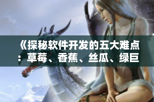 《探秘軟件開發(fā)的五大難點(diǎn)：草莓、香蕉、絲瓜、綠巨人、秋》