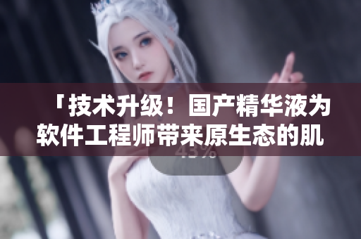 「技術升級！國產精華液為軟件工程師帶來原生態(tài)的肌膚呵護」