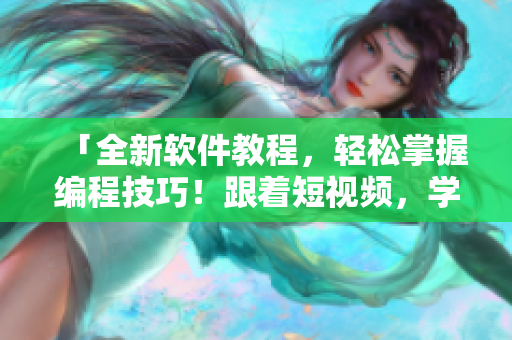 「全新軟件教程，輕松掌握編程技巧！跟著短視頻，學(xué)習(xí)無壓力」