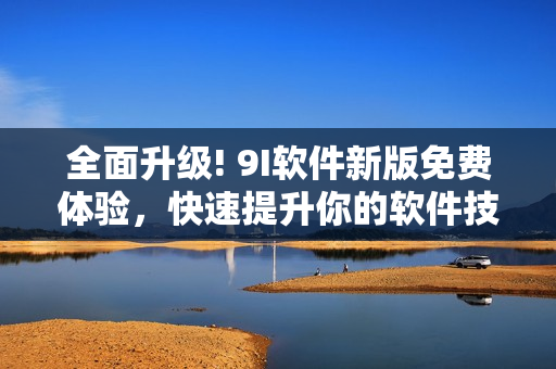 全面升級! 9I軟件新版免費(fèi)體驗(yàn)，快速提升你的軟件技能!