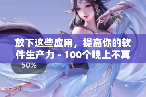 放下這些應(yīng)用，提高你的軟件生產(chǎn)力 - 100個(gè)晚上不再使用的應(yīng)用程序