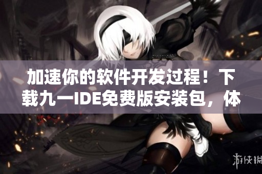 加速你的軟件開發(fā)過程！下載九一IDE免費版安裝包，體驗全新編程之旅