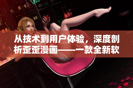 從技術(shù)到用戶體驗，深度剖析歪歪漫畫——一款全新軟件的誕生!