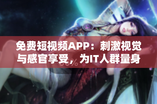 免費短視頻APP：刺激視覺與感官享受，為IT人群量身打造