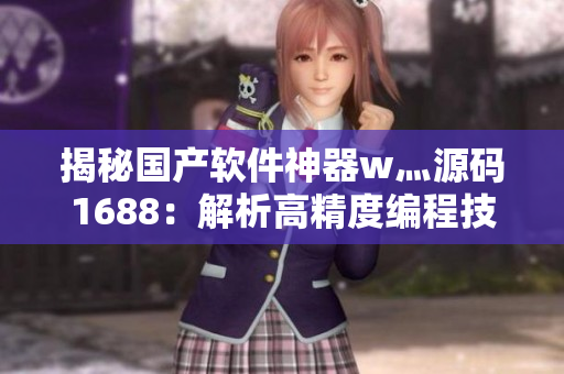 揭秘國產(chǎn)軟件神器w灬源碼1688：解析高精度編程技術及應用案例