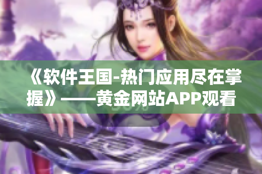 《軟件王國-熱門應用盡在掌握》——黃金網(wǎng)站APP觀看大全