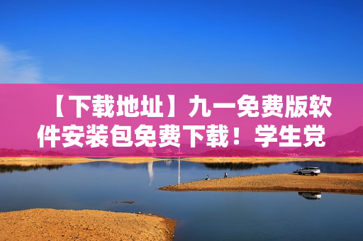 【下載地址】九一免費(fèi)版軟件安裝包免費(fèi)下載！學(xué)生黨必備！