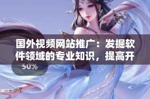 國外視頻網(wǎng)站推廣：發(fā)掘軟件領(lǐng)域的專業(yè)知識，提高開發(fā)技能