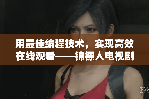 用最佳編程技術，實現(xiàn)高效在線觀看——錦鏢人電視劇的軟件解析方案