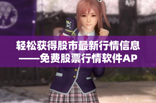 輕松獲得股市最新行情信息——免費(fèi)股票行情軟件APP推薦